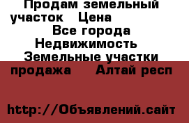 Продам земельный участок › Цена ­ 830 000 - Все города Недвижимость » Земельные участки продажа   . Алтай респ.